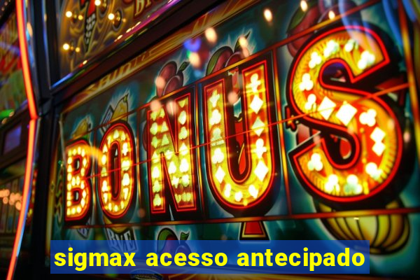 sigmax acesso antecipado